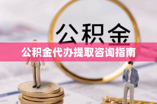 顺昌公积金代办提取咨询指南