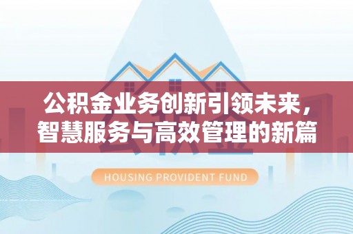 顺昌公积金业务创新引领未来，智慧服务与高效管理的新篇章