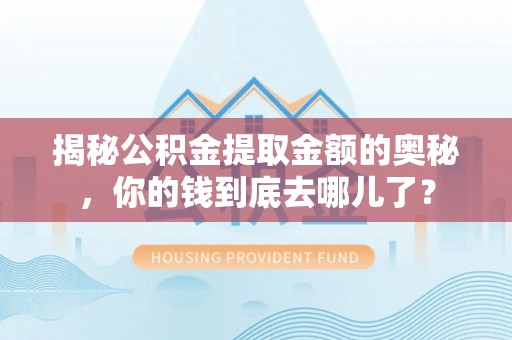 顺昌揭秘公积金提取金额的奥秘，你的钱到底去哪儿了？