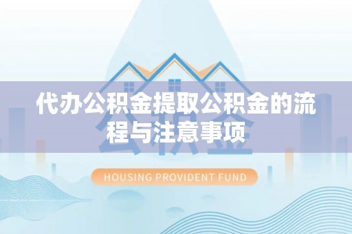 顺昌代办公积金提取公积金的流程与注意事项