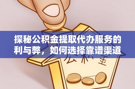 顺昌探秘公积金提取代办服务的利与弊，如何选择靠谱渠道？