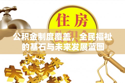 顺昌公积金制度覆盖，全民福祉的基石与未来发展蓝图