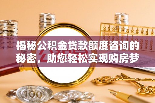 顺昌揭秘公积金贷款额度咨询的秘密，助您轻松实现购房梦想