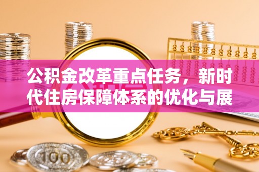 顺昌公积金改革重点任务，新时代住房保障体系的优化与展望