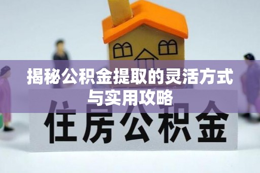 顺昌揭秘公积金提取的灵活方式与实用攻略