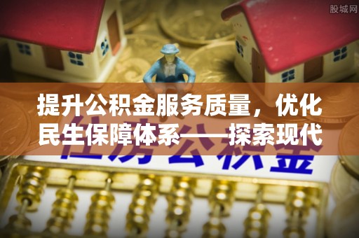 顺昌提升公积金服务质量，优化民生保障体系——探索现代城市居民福利新方向