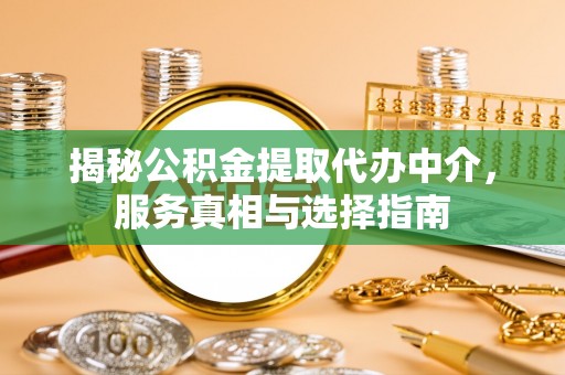顺昌揭秘公积金提取代办中介，服务真相与选择指南