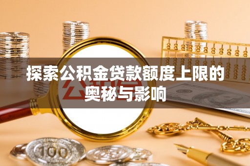 顺昌探索公积金贷款额度上限的奥秘与影响
