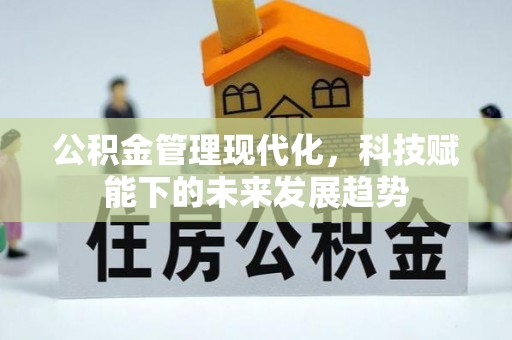 顺昌公积金管理现代化，科技赋能下的未来发展趋势