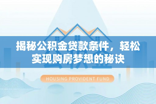 顺昌揭秘公积金贷款条件，轻松实现购房梦想的秘诀