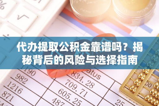 顺昌代办提取公积金靠谱吗？揭秘背后的风险与选择指南
