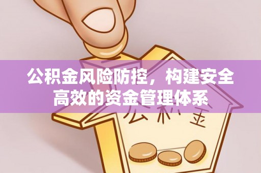 顺昌公积金风险防控，构建安全高效的资金管理体系