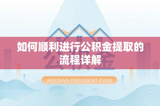 顺昌如何顺利进行公积金提取的流程详解