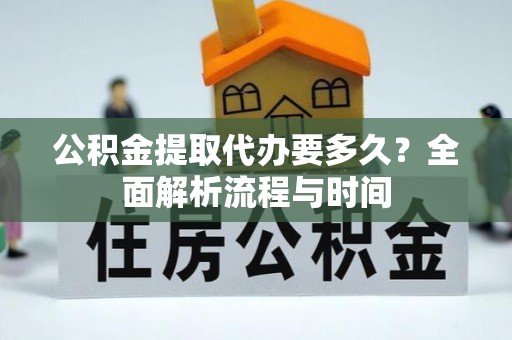 顺昌公积金提取代办要多久？全面解析流程与时间
