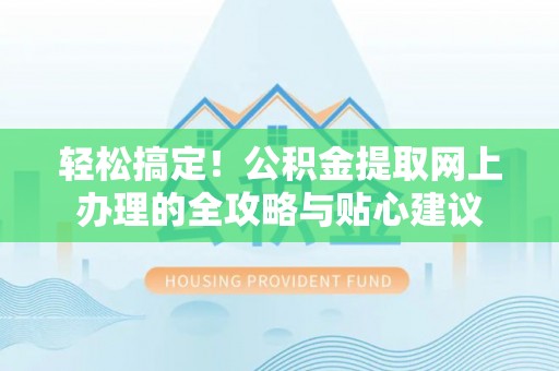 顺昌轻松搞定！公积金提取网上办理的全攻略与贴心建议