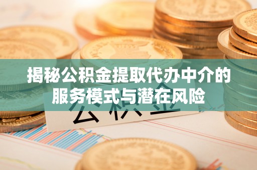 顺昌揭秘公积金提取代办中介的服务模式与潜在风险