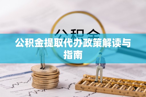 顺昌公积金提取代办政策解读与指南