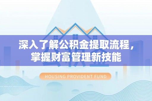 顺昌深入了解公积金提取流程，掌握财富管理新技能