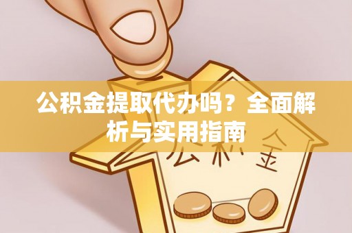 顺昌公积金提取代办吗？全面解析与实用指南
