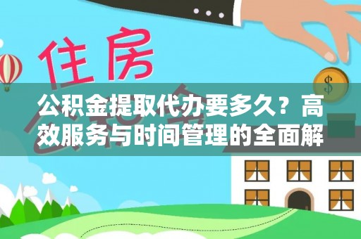 顺昌公积金提取代办要多久？高效服务与时间管理的全面解析