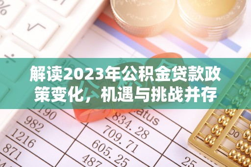顺昌解读2023年公积金贷款政策变化，机遇与挑战并存