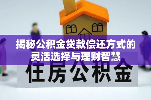 顺昌揭秘公积金贷款偿还方式的灵活选择与理财智慧