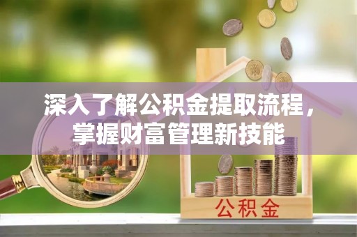 顺昌深入了解公积金提取流程，掌握财富管理新技能