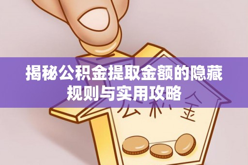 顺昌揭秘公积金提取金额的隐藏规则与实用攻略