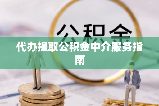 顺昌代办提取公积金中介服务指南