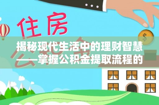 顺昌揭秘现代生活中的理财智慧——掌握公积金提取流程的必备指南