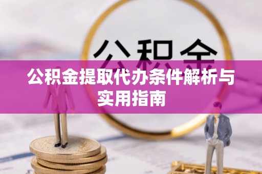 顺昌公积金提取代办条件解析与实用指南