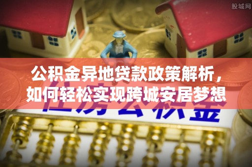 顺昌公积金异地贷款政策解析，如何轻松实现跨城安居梦想