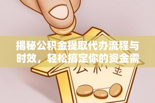顺昌揭秘公积金提取代办流程与时效，轻松搞定你的资金需求