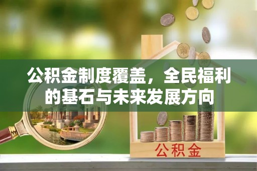 顺昌公积金制度覆盖，全民福利的基石与未来发展方向