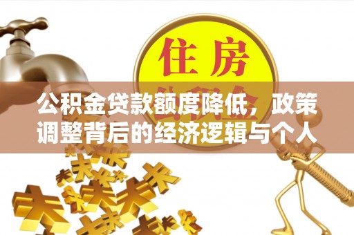 顺昌公积金贷款额度降低，政策调整背后的经济逻辑与个人应对策略