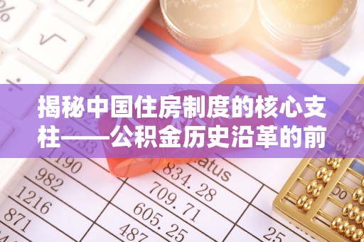 顺昌揭秘中国住房制度的核心支柱——公积金历史沿革的前世今生