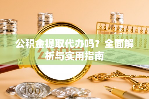 顺昌公积金提取代办吗？全面解析与实用指南