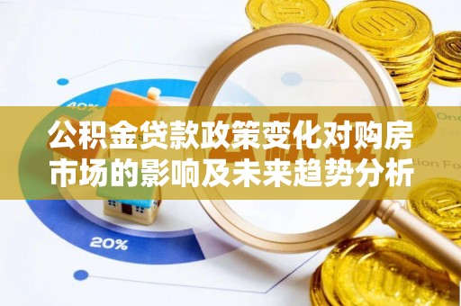顺昌公积金贷款政策变化对购房市场的影响及未来趋势分析