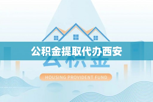 顺昌公积金提取代办西安