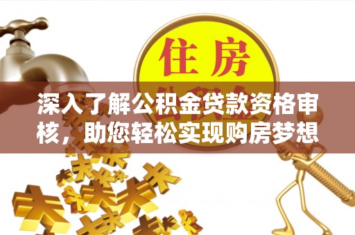 顺昌深入了解公积金贷款资格审核，助您轻松实现购房梦想