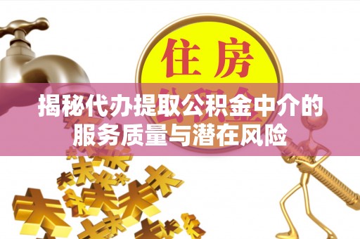 顺昌揭秘代办提取公积金中介的服务质量与潜在风险