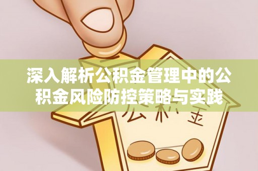 顺昌深入解析公积金管理中的公积金风险防控策略与实践