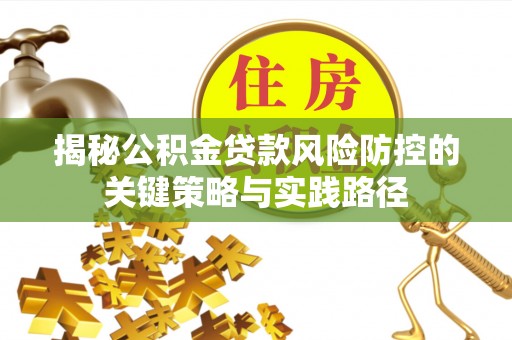 顺昌揭秘公积金贷款风险防控的关键策略与实践路径