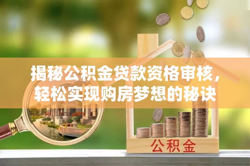 顺昌揭秘公积金贷款资格审核，轻松实现购房梦想的秘诀