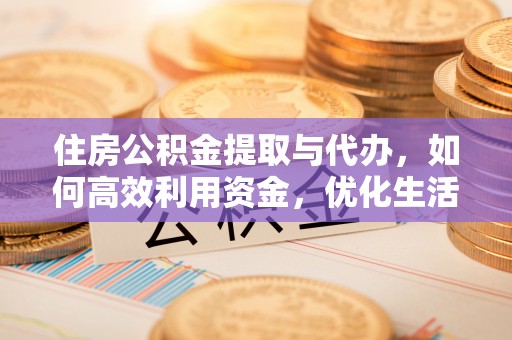 顺昌住房公积金提取与代办，如何高效利用资金，优化生活品质