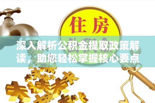 顺昌深入解析公积金提取政策解读，助您轻松掌握核心要点