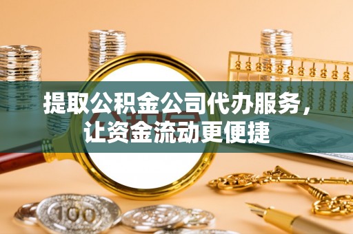 顺昌提取公积金公司代办服务，让资金流动更便捷