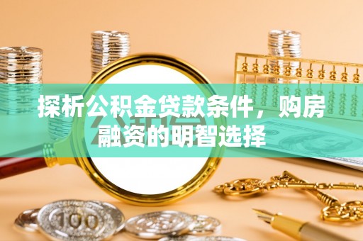 顺昌探析公积金贷款条件，购房融资的明智选择