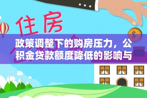 顺昌政策调整下的购房压力，公积金贷款额度降低的影响与应对策略