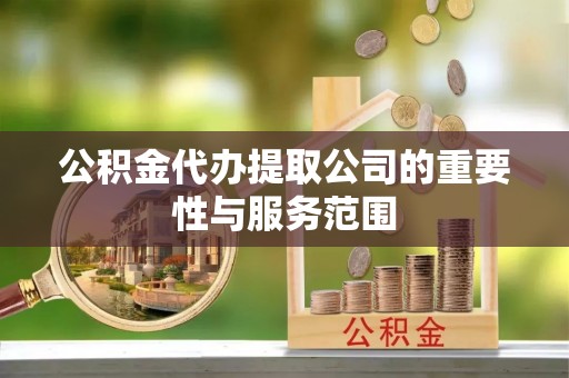 顺昌公积金代办提取公司的重要性与服务范围